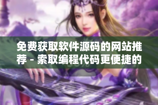 免费获取软件源码的网站推荐 - 索取编程代码更便捷的站点推介