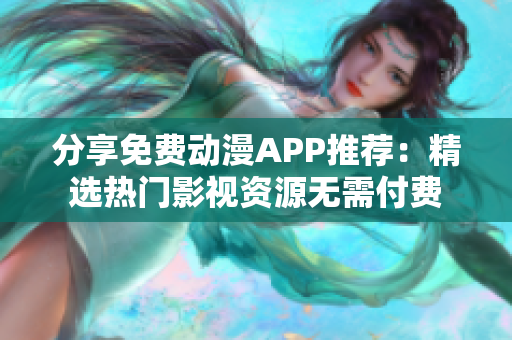 分享免费动漫APP推荐：精选热门影视资源无需付费
