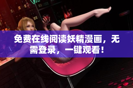 免费在线阅读妖精漫画，无需登录，一键观看！