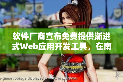软件厂商宣布免费提供渐进式Web应用开发工具，在南京推广培训