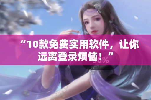 “10款免费实用软件，让你远离登录烦恼！”