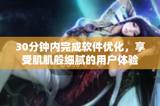 30分钟内完成软件优化，享受肌肌般细腻的用户体验