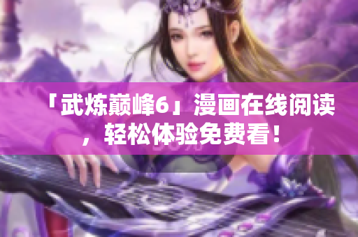 「武炼巅峰6」漫画在线阅读，轻松体验免费看！
