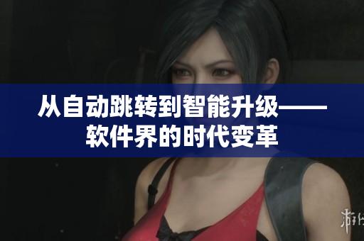 从自动跳转到智能升级——软件界的时代变革