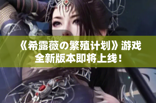 《希露薇の繁殖计划》游戏全新版本即将上线！