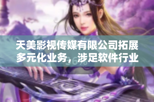天美影视传媒有限公司拓展多元化业务，涉足软件行业