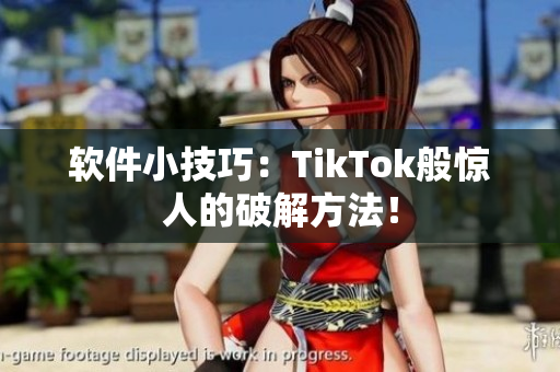 软件小技巧：TikTok般惊人的破解方法！