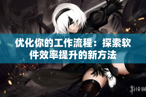 优化你的工作流程：探索软件效率提升的新方法