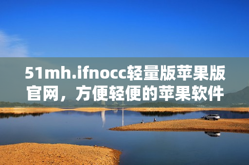 51mh.ifnocc轻量版苹果版官网，方便轻便的苹果软件下载站