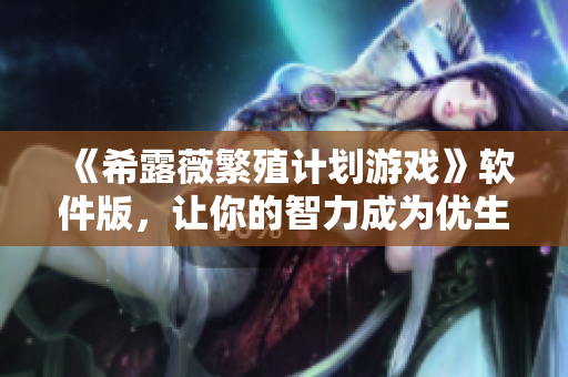《希露薇繁殖计划游戏》软件版，让你的智力成为优生学的终极武器！