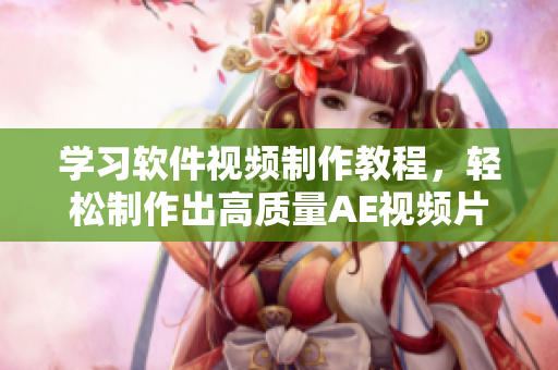学习软件视频制作教程，轻松制作出高质量AE视频片段！