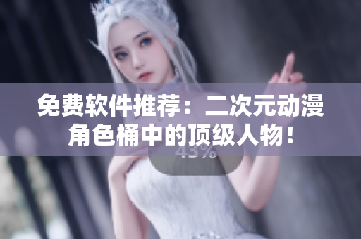 免费软件推荐：二次元动漫角色桶中的顶级人物！