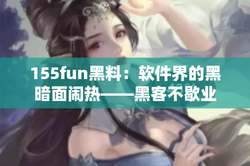 155fun黑料：软件界的黑暗面闹热——黑客不歇业