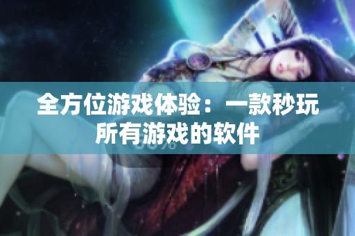 全方位游戏体验：一款秒玩所有游戏的软件
