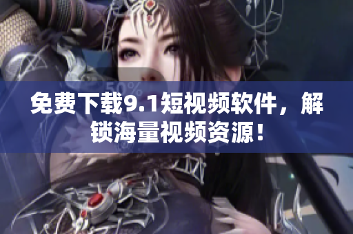 免费下载9.1短视频软件，解锁海量视频资源！