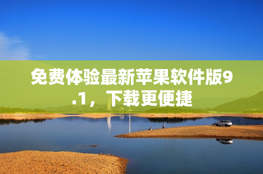 免费体验最新苹果软件版9.1，下载更便捷