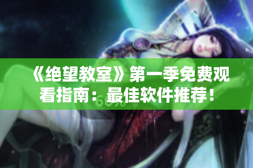 《绝望教室》第一季免费观看指南：最佳软件推荐！