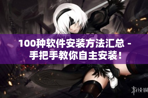 100种软件安装方法汇总 - 手把手教你自主安装！