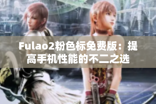 Fulao2粉色标免费版：提高手机性能的不二之选