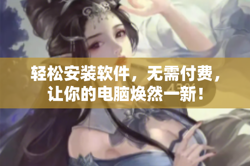 轻松安装软件，无需付费，让你的电脑焕然一新！