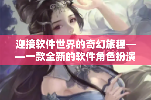 迎接软件世界的奇幻旅程——一款全新的软件角色扮演游戏