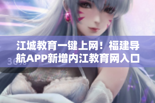 江城教育一键上网！福建导航APP新增内江教育网入口