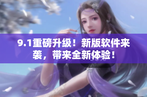 9.1重磅升级！新版软件来袭，带来全新体验！