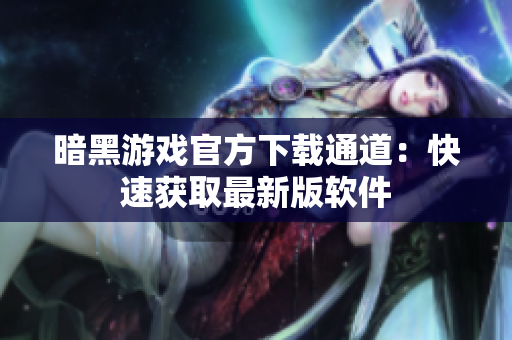 暗黑游戏官方下载通道：快速获取最新版软件