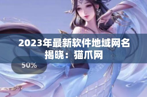 2023年最新软件地域网名揭晓：猫爪网