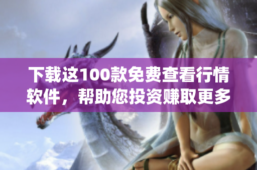 下载这100款免费查看行情软件，帮助您投资赚取更多！(1)