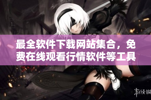 最全软件下载网站集合，免费在线观看行情软件等工具！