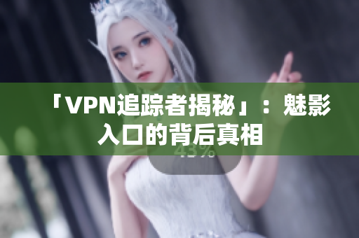 「VPN追踪者揭秘」：魅影入口的背后真相