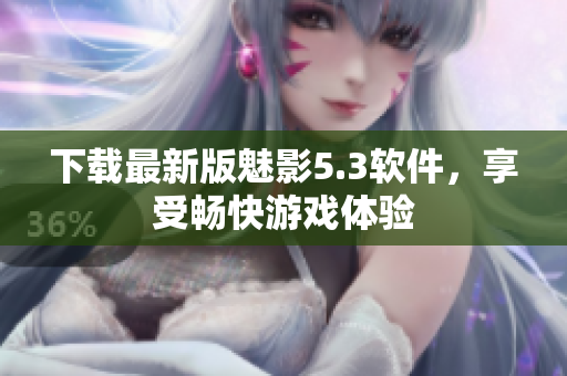 下载最新版魅影5.3软件，享受畅快游戏体验