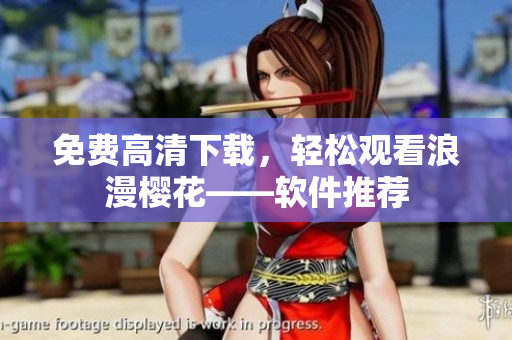 免费高清下载，轻松观看浪漫樱花——软件推荐