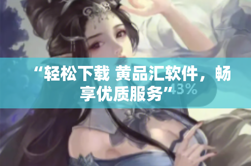 “轻松下载 黄品汇软件，畅享优质服务”