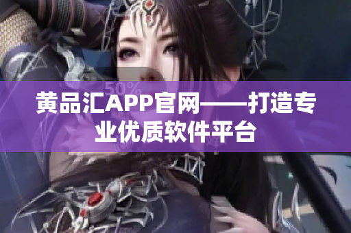 黄品汇APP官网——打造专业优质软件平台