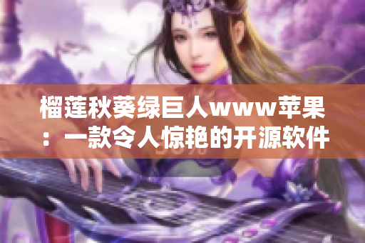 榴莲秋葵绿巨人www苹果：一款令人惊艳的开源软件