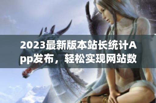2023最新版本站长统计App发布，轻松实现网站数据监控