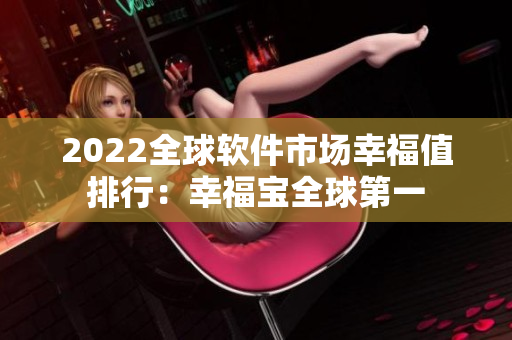 2022全球软件市场幸福值排行：幸福宝全球第一
