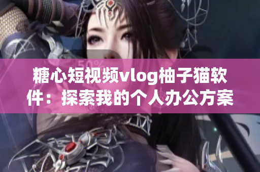 糖心短视频vlog柚子猫软件：探索我的个人办公方案