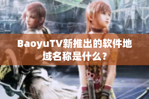 BaoyuTV新推出的软件地域名称是什么？