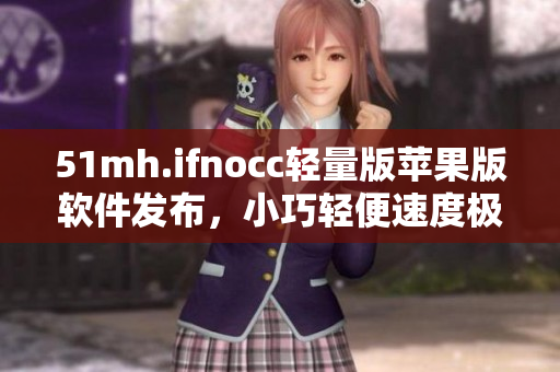 51mh.ifnocc轻量版苹果版软件发布，小巧轻便速度极快！