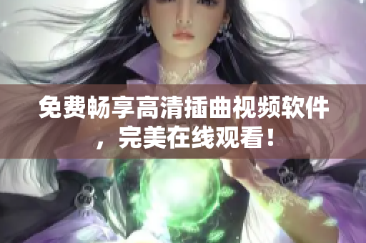 免费畅享高清插曲视频软件，完美在线观看！