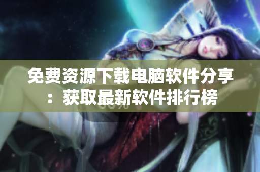 免费资源下载电脑软件分享：获取最新软件排行榜