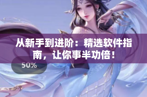 从新手到进阶：精选软件指南，让你事半功倍！
