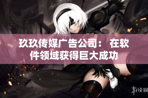 玖玖传媒广告公司： 在软件领域获得巨大成功