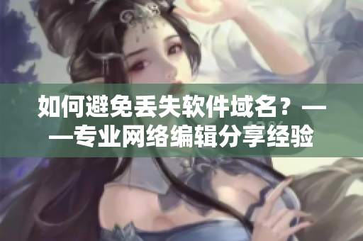 如何避免丢失软件域名？——专业网络编辑分享经验