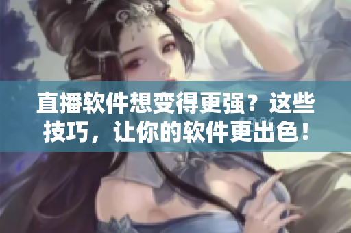 直播软件想变得更强？这些技巧，让你的软件更出色！