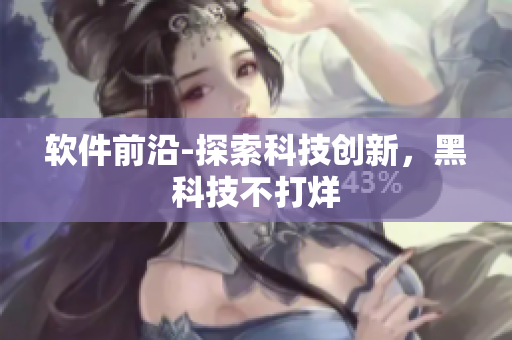 软件前沿-探索科技创新，黑科技不打烊