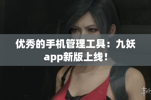 优秀的手机管理工具：九妖app新版上线！